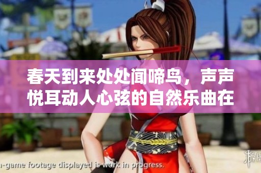 春天到来处处闻啼鸟，声声悦耳动人心弦的自然乐曲在耳边响起