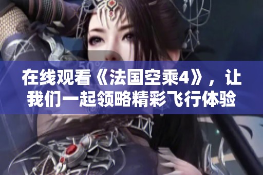 在线观看《法国空乘4》，让我们一起领略精彩飞行体验