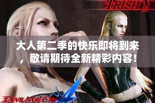 大人第二季的快乐即将到来，敬请期待全新精彩内容！