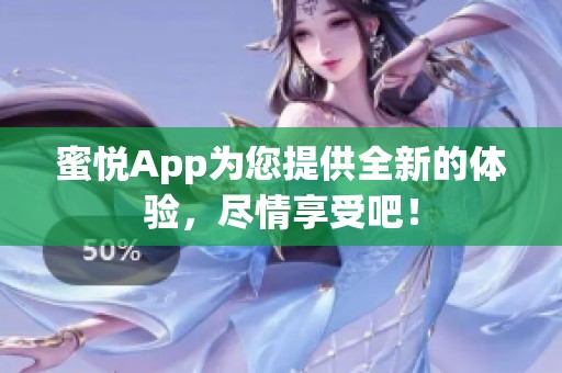 蜜悦App为您提供全新的体验，尽情享受吧！
