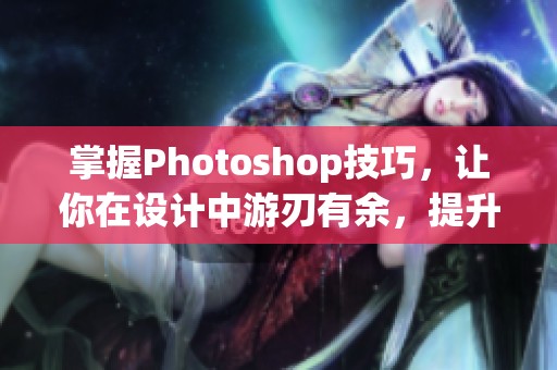 掌握Photoshop技巧，让你在设计中游刃有余，提升创作的无限可能