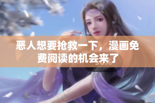 恶人想要抢救一下，漫画免费阅读的机会来了