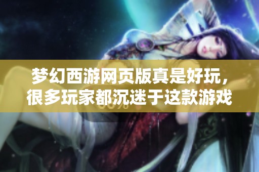梦幻西游网页版真是好玩，很多玩家都沉迷于这款游戏！