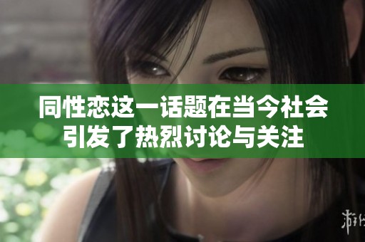 同性恋这一话题在当今社会引发了热烈讨论与关注
