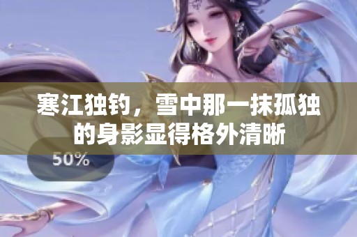 寒江独钓，雪中那一抹孤独的身影显得格外清晰