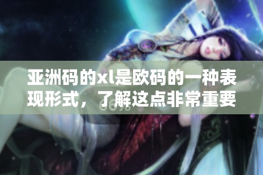 亚洲码的xl是欧码的一种表现形式，了解这点非常重要