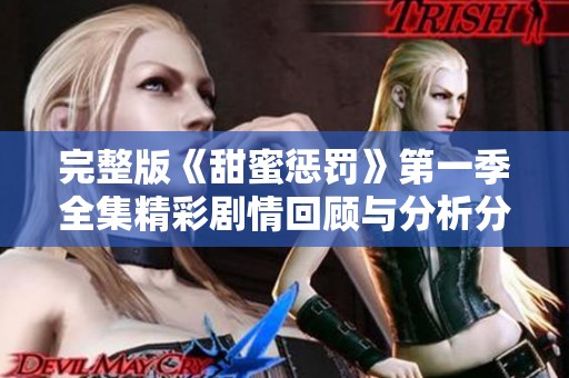 完整版《甜蜜惩罚》第一季全集精彩剧情回顾与分析分享
