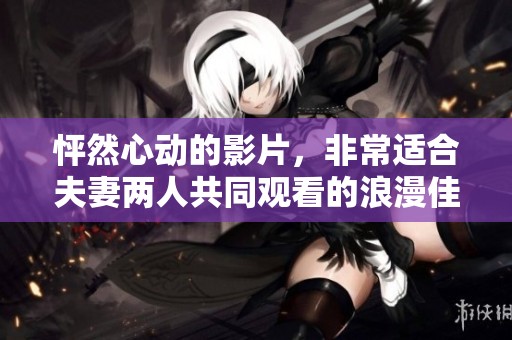 怦然心动的影片，非常适合夫妻两人共同观看的浪漫佳作