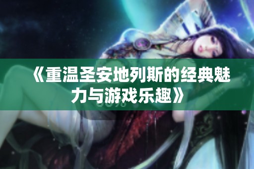 《重温圣安地列斯的经典魅力与游戏乐趣》