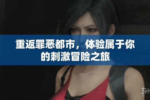 重返罪恶都市，体验属于你的刺激冒险之旅