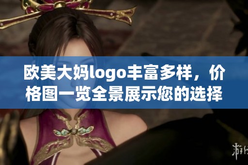 欧美大妈logo丰富多样，价格图一览全景展示您的选择