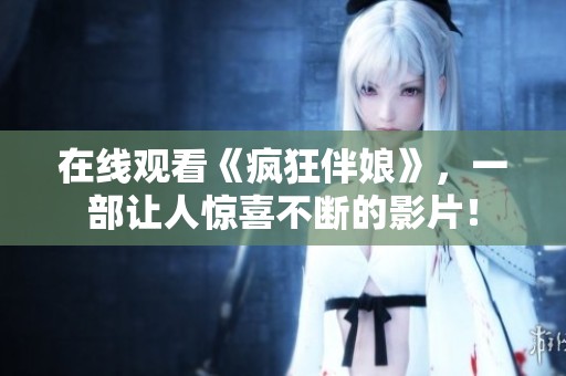 在线观看《疯狂伴娘》，一部让人惊喜不断的影片！