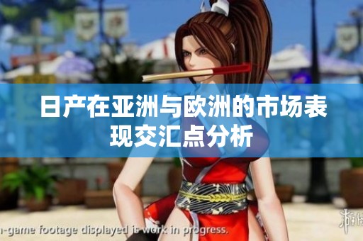 日产在亚洲与欧洲的市场表现交汇点分析