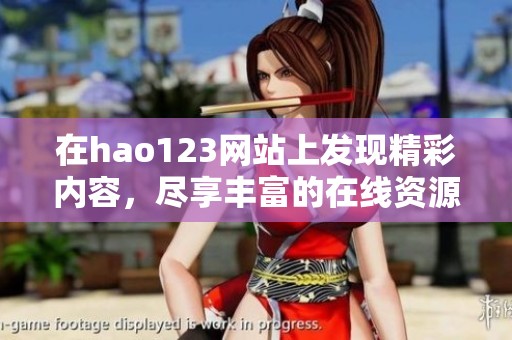 在hao123网站上发现精彩内容，尽享丰富的在线资源与服务体验