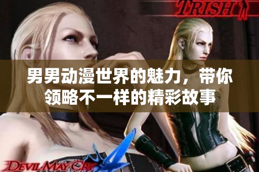 男男动漫世界的魅力，带你领略不一样的精彩故事