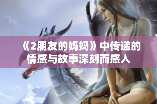 《2朋友的妈妈》中传递的情感与故事深刻而感人
