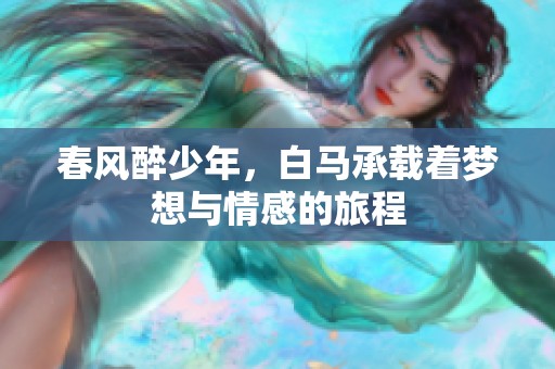春风醉少年，白马承载着梦想与情感的旅程