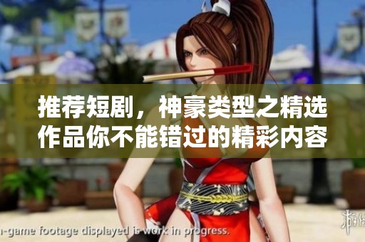 推荐短剧，神豪类型之精选作品你不能错过的精彩内容