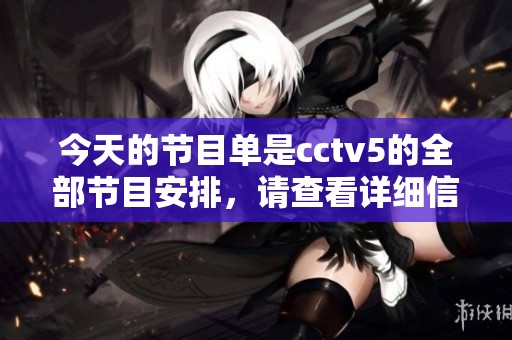 今天的节目单是cctv5的全部节目安排，请查看详细信息内容