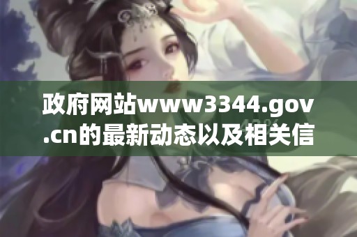政府网站www3344.gov.cn的最新动态以及相关信息分享请关注我们