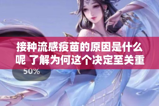 接种流感疫苗的原因是什么呢 了解为何这个决定至关重要