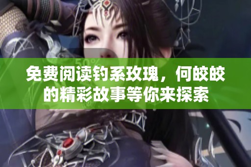 免费阅读钓系玫瑰，何皎皎的精彩故事等你来探索