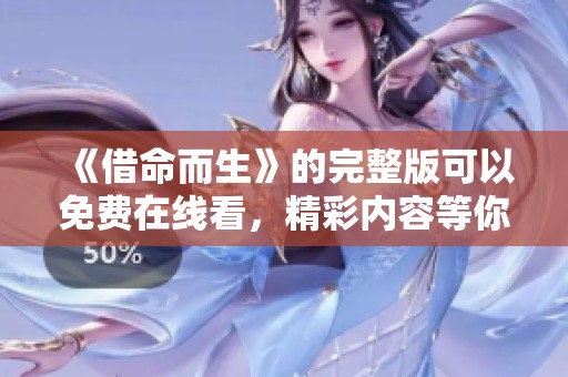 《借命而生》的完整版可以免费在线看，精彩内容等你来发现！