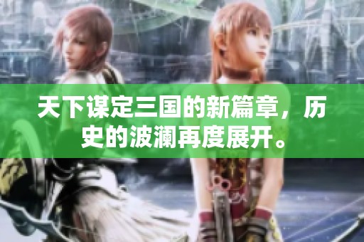 天下谋定三国的新篇章，历史的波澜再度展开。