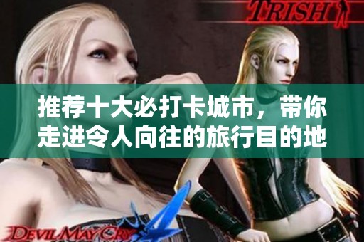 推荐十大必打卡城市，带你走进令人向往的旅行目的地
