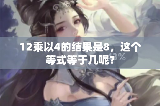 12乘以4的结果是8，这个等式等于几呢？