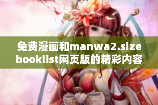 免费漫画和manwa2.sizebooklist网页版的精彩内容等你来发现！