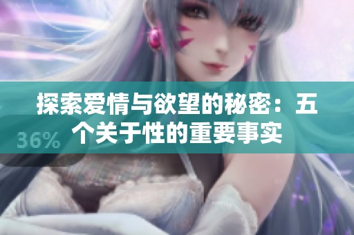 探索爱情与欲望的秘密：五个关于性的重要事实