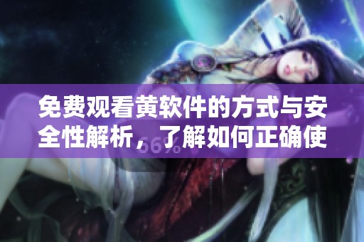 免费观看黄软件的方式与安全性解析，了解如何正确使用这些软件