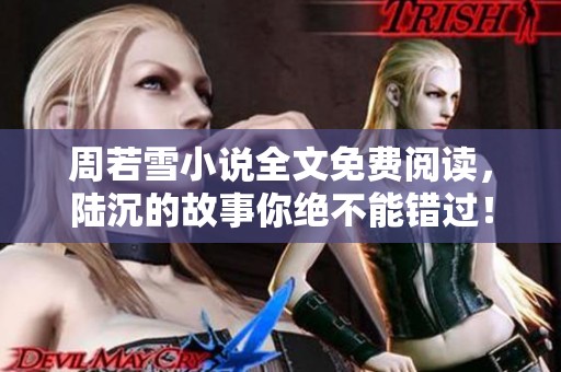 周若雪小说全文免费阅读，陆沉的故事你绝不能错过！