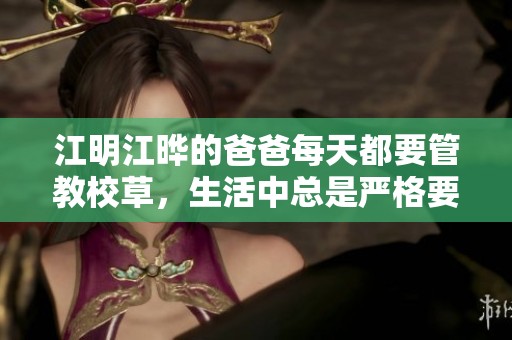 江明江晔的爸爸每天都要管教校草，生活中总是严格要求他
