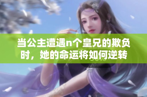 当公主遭遇n个皇兄的欺负时，她的命运将如何逆转