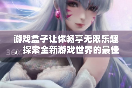 游戏盒子让你畅享无限乐趣，探索全新游戏世界的最佳选择