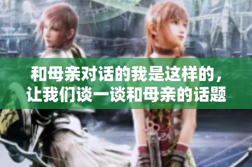 和母亲对话的我是这样的，让我们谈一谈和母亲的话题