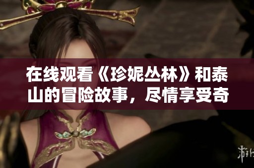 在线观看《珍妮丛林》和泰山的冒险故事，尽情享受奇幻之旅！