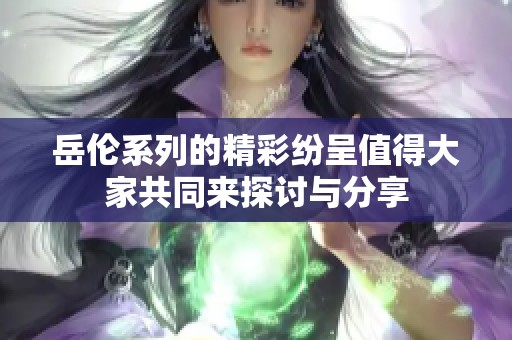 岳伦系列的精彩纷呈值得大家共同来探讨与分享