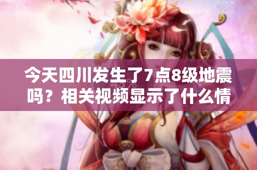 今天四川发生了7点8级地震吗？相关视频显示了什么情况呢？