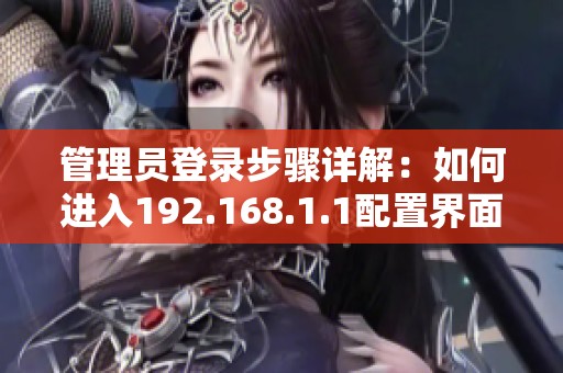 管理员登录步骤详解：如何进入192.168.1.1配置界面