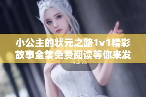 小公主的状元之路1v1精彩故事全集免费阅读等你来发现