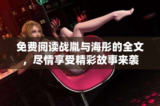 免费阅读战胤与海彤的全文，尽情享受精彩故事来袭