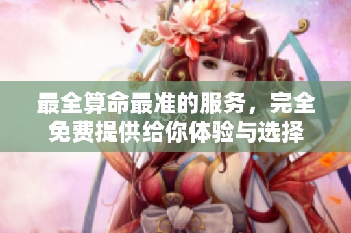 最全算命最准的服务，完全免费提供给你体验与选择