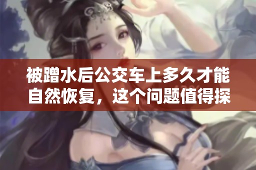 被蹭水后公交车上多久才能自然恢复，这个问题值得探讨与思考。