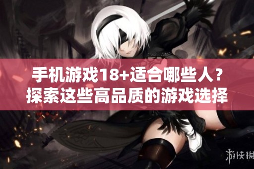 手机游戏18+适合哪些人？探索这些高品质的游戏选择