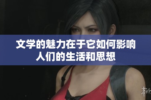 文学的魅力在于它如何影响人们的生活和思想