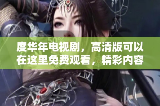 度华年电视剧，高清版可以在这里免费观看，精彩内容尽在其中