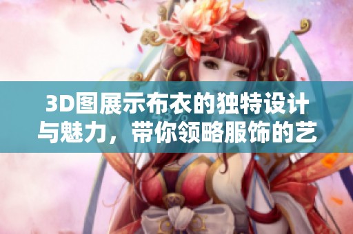 3D图展示布衣的独特设计与魅力，带你领略服饰的艺术之美